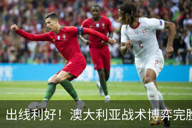 出线利好！澳大利亚战术博弈完胜 土耳其30脚射门难进1球
